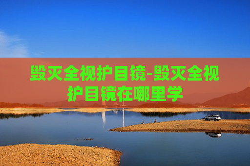 毁灭全视护目镜-毁灭全视护目镜在哪里学