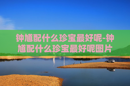 钟馗配什么珍宝最好呢-钟馗配什么珍宝最好呢图片