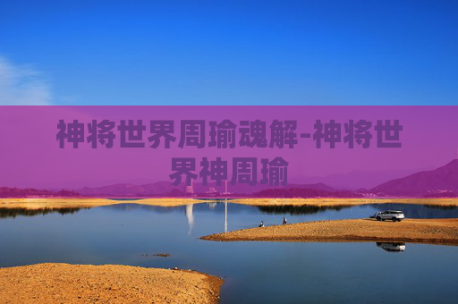 神将世界周瑜魂解-神将世界神周瑜