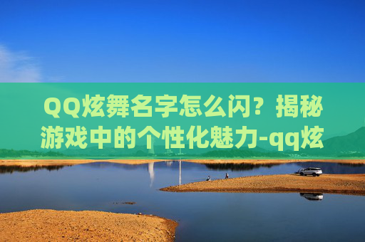 QQ炫舞名字怎么闪？揭秘游戏中的个性化魅力-qq炫舞名字闪光字体怎么弄的