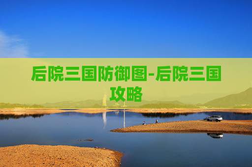 后院三国防御图-后院三国攻略 后院三国防御图-后院三国攻略