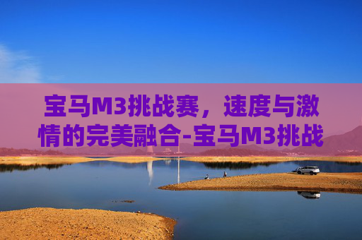 宝马M3挑战赛，速度与激情的完美融合-宝马M3挑战赛