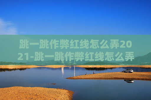 跳一跳作弊红线怎么弄2021-跳一跳作弊红线怎么弄苹果