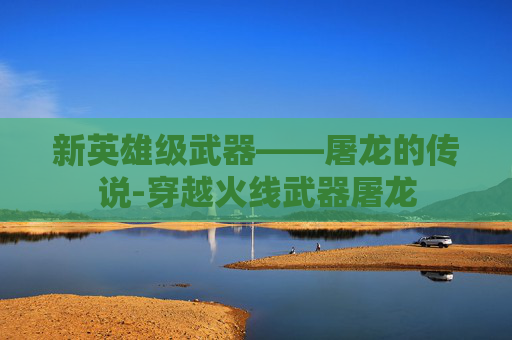 新英雄级武器——屠龙的传说-穿越火线武器屠龙