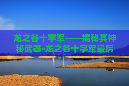 龙之谷十字军——揭秘其神秘武器-龙之谷十字军最厉害三个装备 龙之谷十字军——揭秘其神秘武器-龙之谷十字军最厉害三个装备