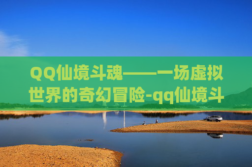 QQ仙境斗魂——一场虚拟世界的奇幻冒险-qq仙境斗魂加点 QQ仙境斗魂——一场虚拟世界的奇幻冒险-qq仙境斗魂加点