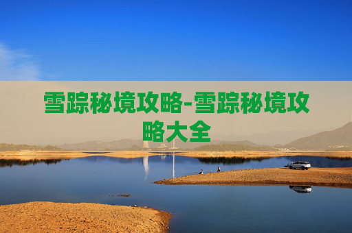 雪踪秘境攻略-雪踪秘境攻略大全