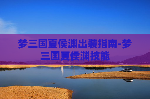 梦三国夏侯渊出装指南-梦三国夏侯渊技能 梦三国夏侯渊出装指南-梦三国夏侯渊技能