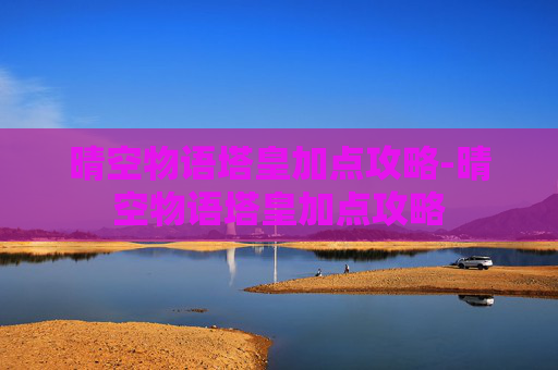 晴空物语塔皇加点攻略-晴空物语塔皇加点攻略