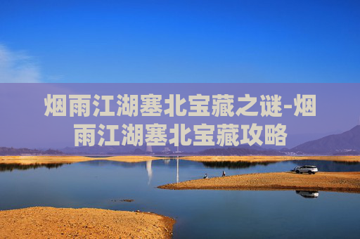 烟雨江湖塞北宝藏之谜-烟雨江湖塞北宝藏攻略