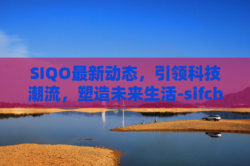 SIQO最新动态，引领科技潮流，塑造未来生活-sifchain最新消息