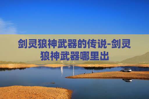 剑灵狼神武器的传说-剑灵狼神武器哪里出