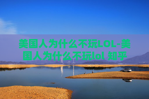 美国人为什么不玩LOL-美国人为什么不玩lol 知乎