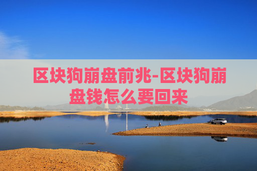 区块狗崩盘前兆-区块狗崩盘钱怎么要回来 区块狗崩盘前兆-区块狗崩盘钱怎么要回来