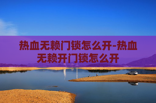 热血无赖门锁怎么开-热血无赖开门锁怎么开