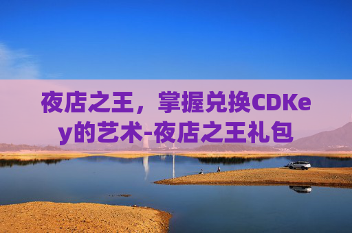 夜店之王，掌握兑换CDKey的艺术-夜店之王礼包
