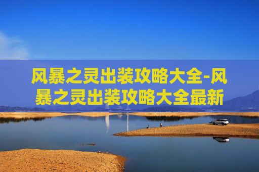 风暴之灵出装攻略大全-风暴之灵出装攻略大全最新 风暴之灵出装攻略大全-风暴之灵出装攻略大全最新