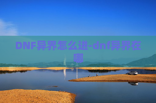 DNF异界怎么进-dnf异界在哪 DNF异界怎么进-dnf异界在哪