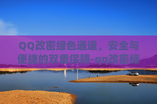 QQ改密绿色通道,安全与便捷的双重保障-qq改密绿色通道怎么改 QQ改密绿色通道,安全与便捷的双重保障-qq改密绿色通道怎么改