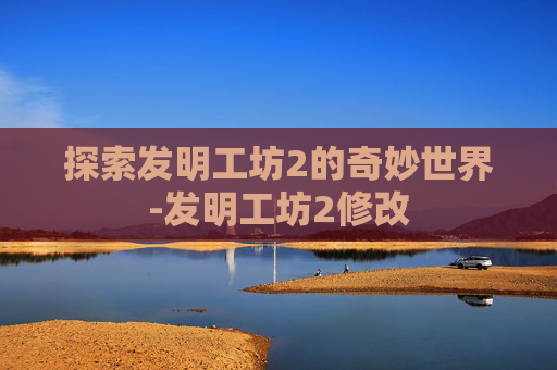 探索发明工坊2的奇妙世界-发明工坊2修改