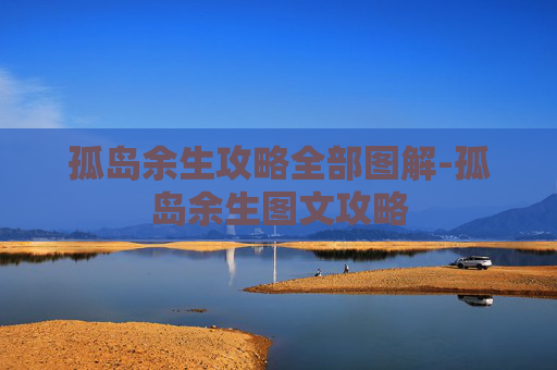 孤岛余生攻略全部图解-孤岛余生图文攻略