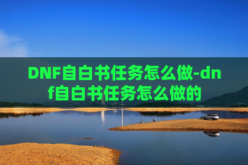 DNF自白书任务怎么做-dnf自白书任务怎么做的