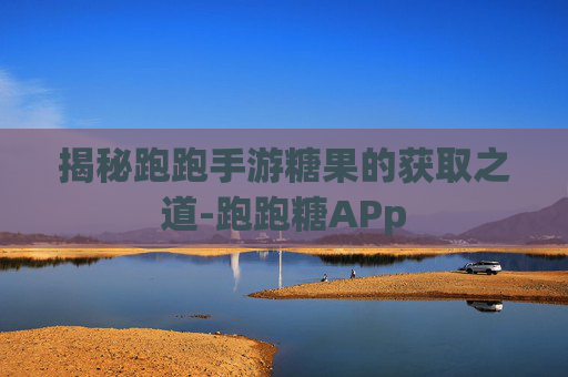 揭秘跑跑手游糖果的获取之道-跑跑糖APp