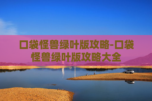 口袋怪兽绿叶版攻略-口袋怪兽绿叶版攻略大全