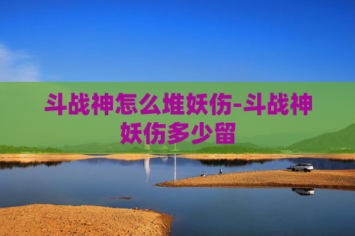 斗战神怎么堆妖伤-斗战神妖伤多少留