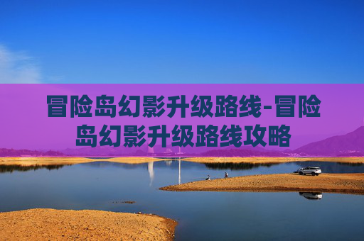 冒险岛幻影升级路线-冒险岛幻影升级路线攻略