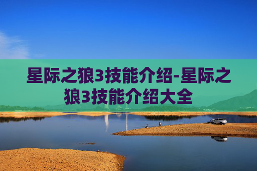 星际之狼3技能介绍-星际之狼3技能介绍大全 星际之狼3技能介绍-星际之狼3技能介绍大全