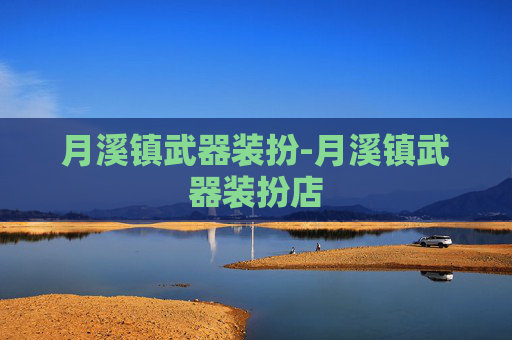 月溪镇武器装扮-月溪镇武器装扮店 月溪镇武器装扮-月溪镇武器装扮店