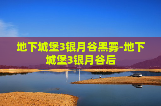 地下城堡3银月谷黑雾-地下城堡3银月谷后