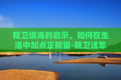 精卫填海的启示，如何在生活中加点正能量-精卫该怎么加点字