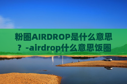 粉圈AIRDROP是什么意思?-airdrop什么意思饭圈 粉圈AIRDROP是什么意思?-airdrop什么意思饭圈