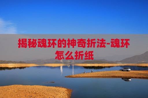 揭秘魂环的神奇折法-魂环怎么折纸