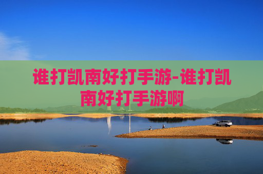 谁打凯南好打手游-谁打凯南好打手游啊