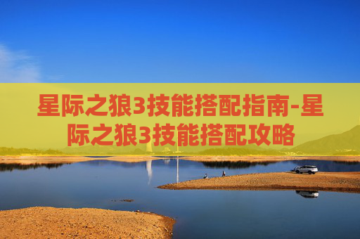 星际之狼3技能搭配指南-星际之狼3技能搭配攻略