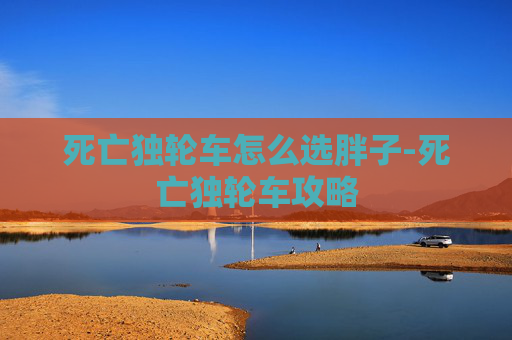 死亡独轮车怎么选胖子-死亡独轮车攻略
