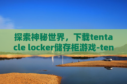探索神秘世界，下载tentacle locker储存柜游戏-tentacle locker储存柜游戏下载完整版