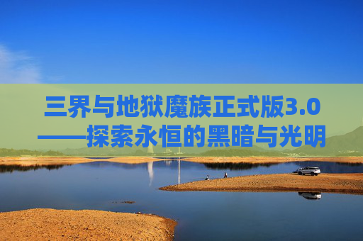三界与地狱魔族正式版3.0——探索永恒的黑暗与光明-三界与地狱魔族正式版3.0攻略