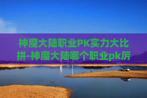 神魔大陆职业PK实力大比拼-神魔大陆哪个职业pk厉害一点