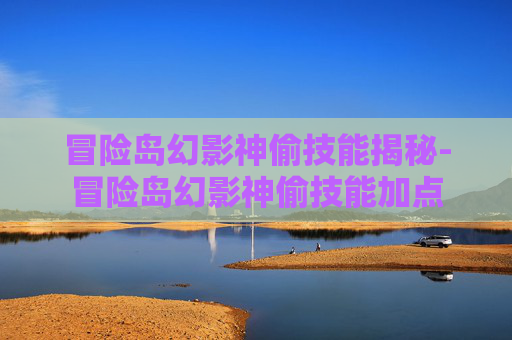 冒险岛幻影神偷技能揭秘-冒险岛幻影神偷技能加点