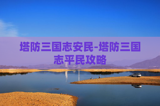塔防三国志安民-塔防三国志平民攻略