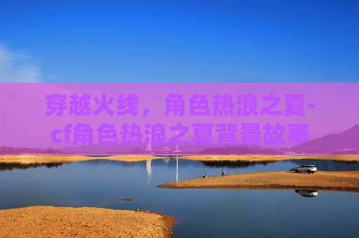 穿越火线，角色热浪之夏-cf角色热浪之夏背景故事