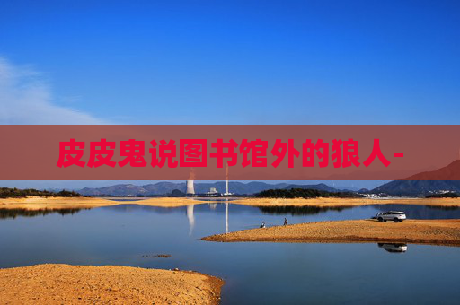 皮皮鬼说图书馆外的狼人-