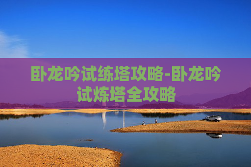 卧龙吟试练塔攻略-卧龙吟试炼塔全攻略
