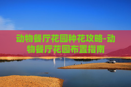动物餐厅花园种花攻略-动物餐厅花园布置指南