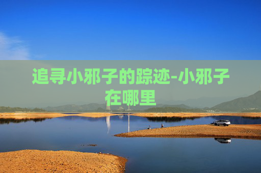 追寻小邪子的踪迹-小邪子在哪里