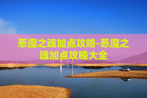 恶魔之魂加点攻略-恶魔之魂加点攻略大全